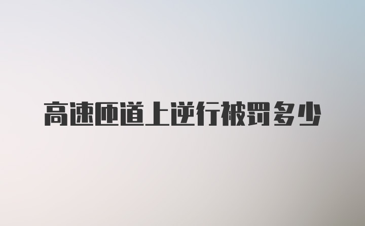 高速匝道上逆行被罚多少