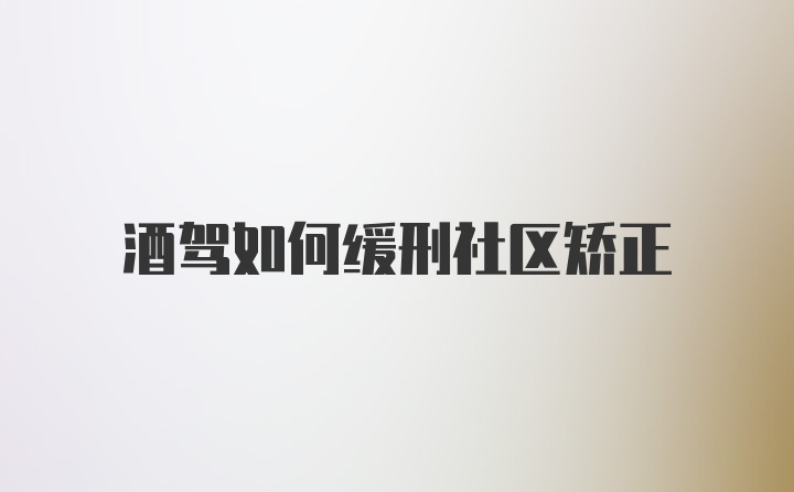 酒驾如何缓刑社区矫正