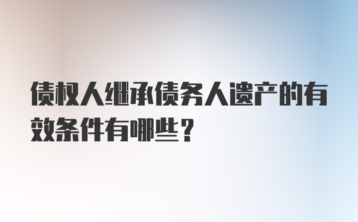 债权人继承债务人遗产的有效条件有哪些?