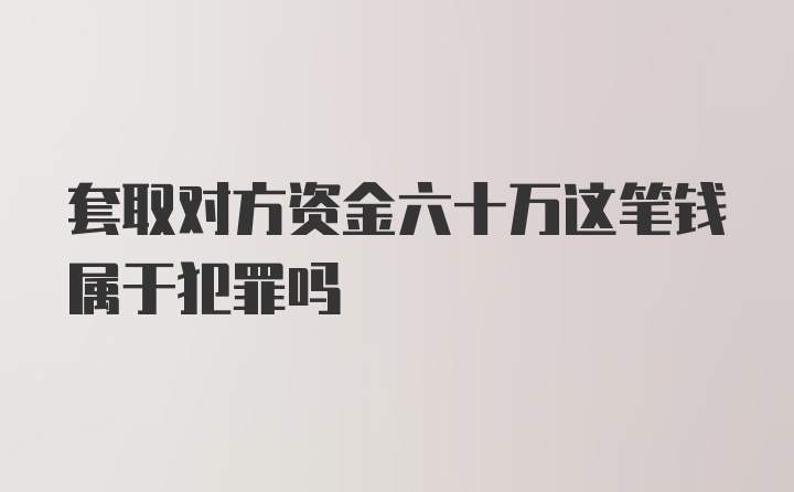 套取对方资金六十万这笔钱属于犯罪吗