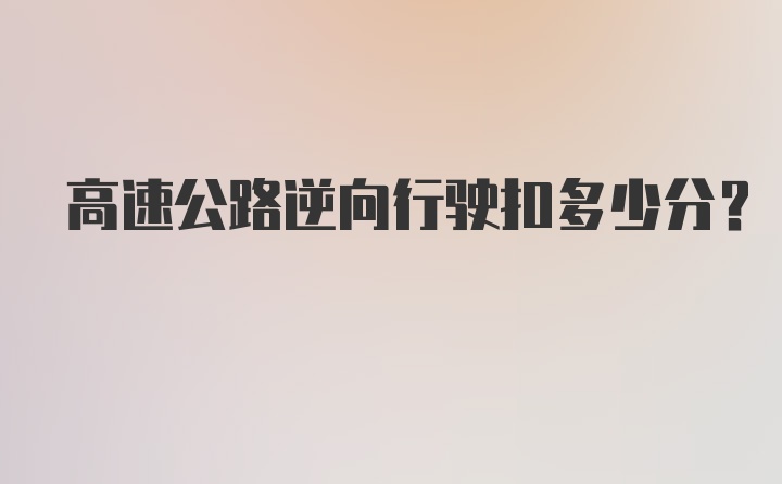 高速公路逆向行驶扣多少分？