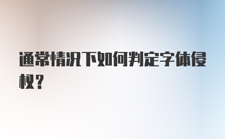 通常情况下如何判定字体侵权？