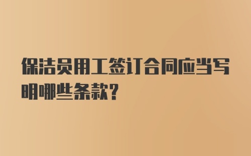 保洁员用工签订合同应当写明哪些条款？