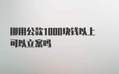 挪用公款1000块钱以上可以立案吗