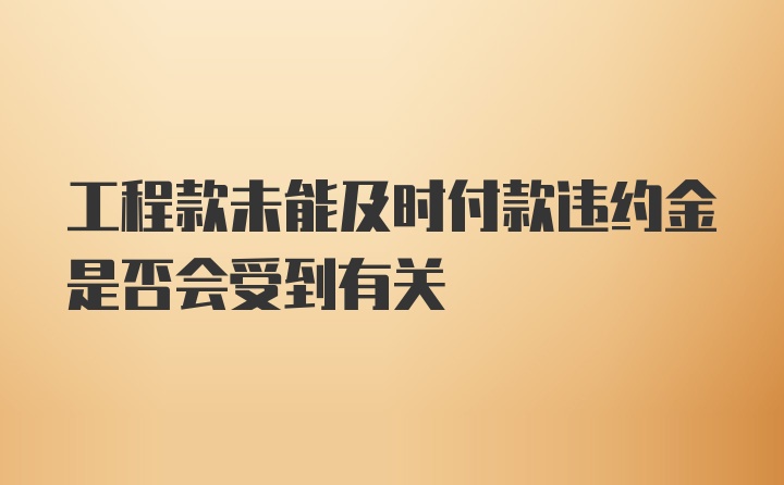 工程款未能及时付款违约金是否会受到有关