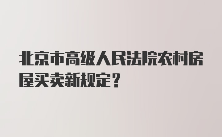 北京市高级人民法院农村房屋买卖新规定？