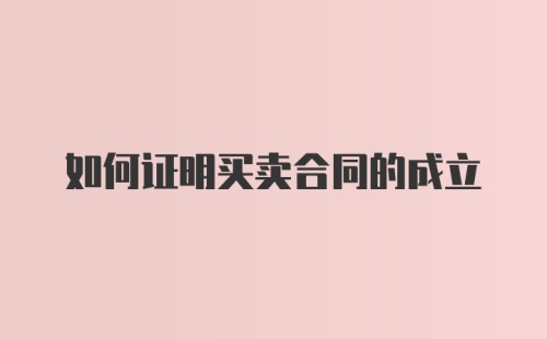 如何证明买卖合同的成立