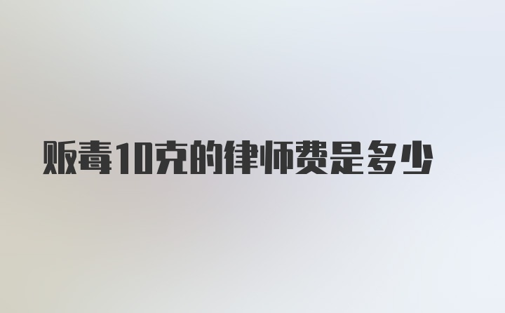 贩毒10克的律师费是多少