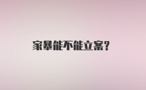 家暴能不能立案？