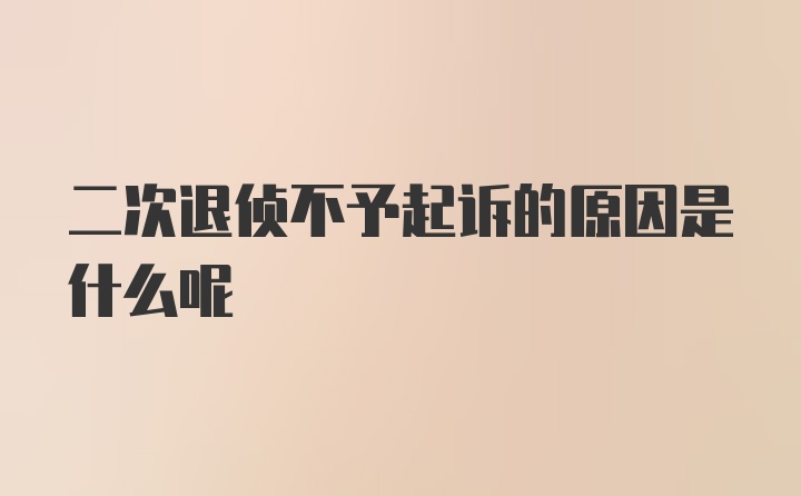 二次退侦不予起诉的原因是什么呢