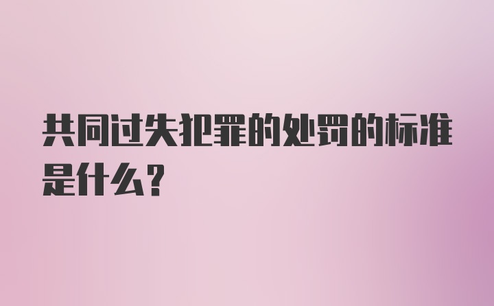 共同过失犯罪的处罚的标准是什么?