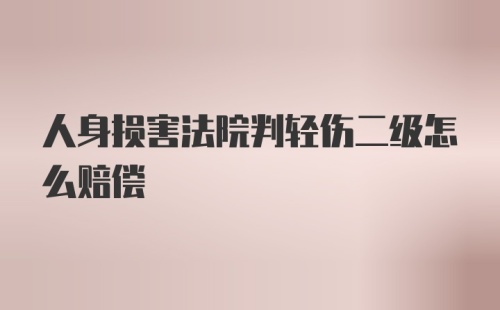 人身损害法院判轻伤二级怎么赔偿