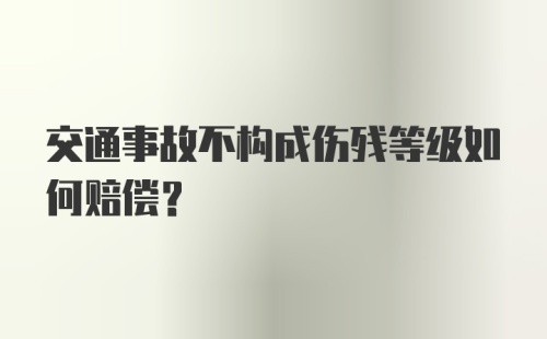 交通事故不构成伤残等级如何赔偿？