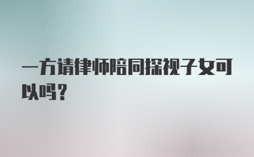 一方请律师陪同探视子女可以吗？