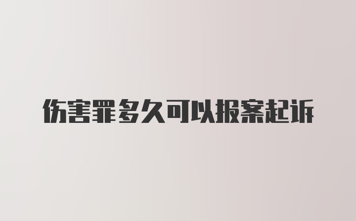 伤害罪多久可以报案起诉