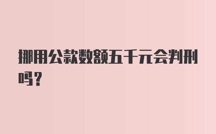 挪用公款数额五千元会判刑吗？