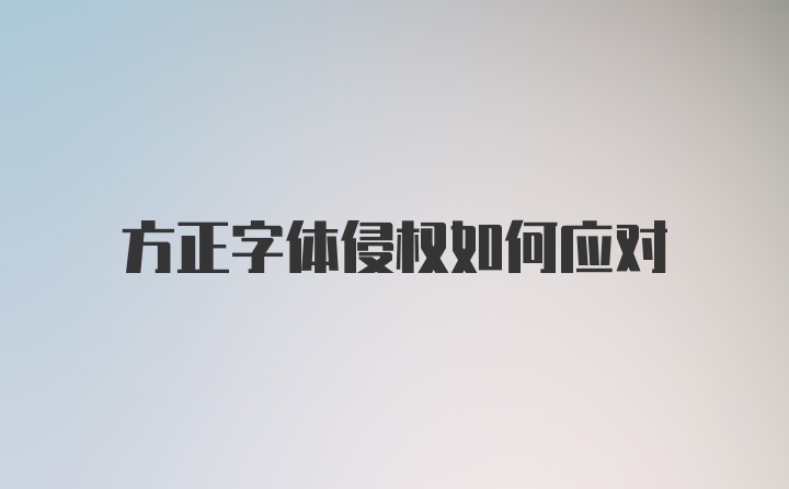 方正字体侵权如何应对