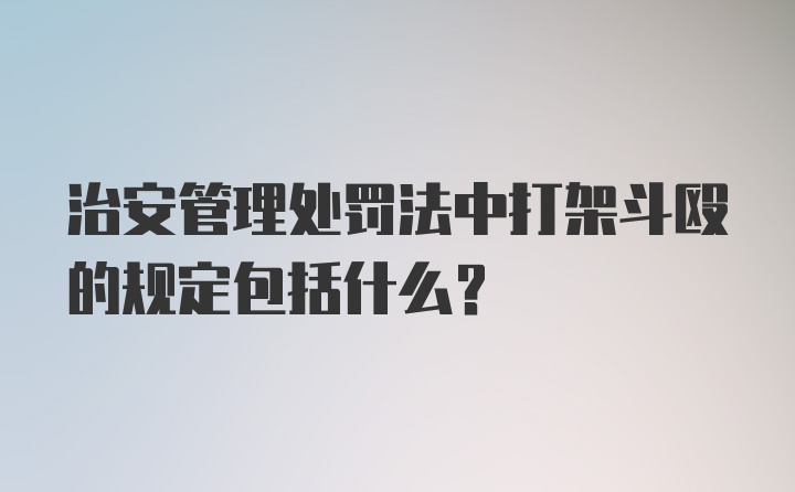 治安管理处罚法中打架斗殴的规定包括什么?