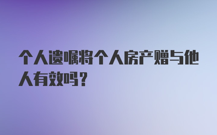 个人遗嘱将个人房产赠与他人有效吗？