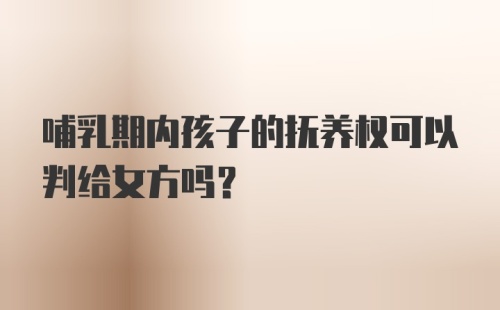 哺乳期内孩子的抚养权可以判给女方吗？