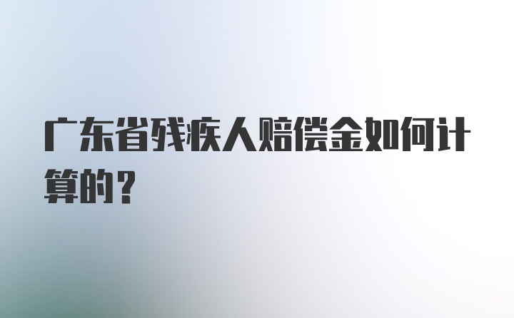 广东省残疾人赔偿金如何计算的？