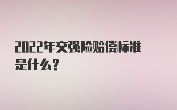 2022年交强险赔偿标准是什么?