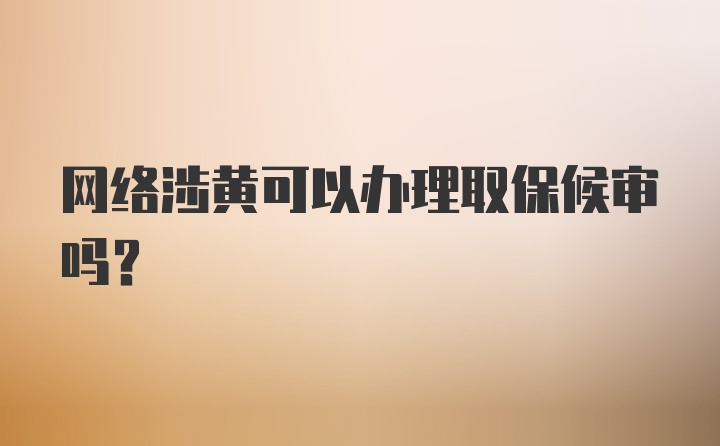 网络涉黄可以办理取保候审吗?