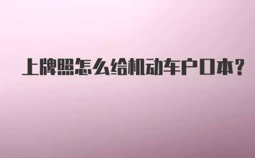 上牌照怎么给机动车户口本？