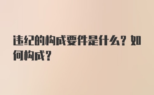 违纪的构成要件是什么？如何构成？