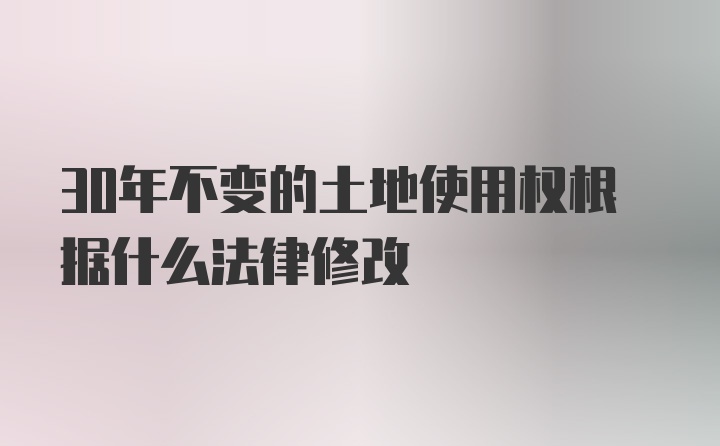 30年不变的土地使用权根据什么法律修改