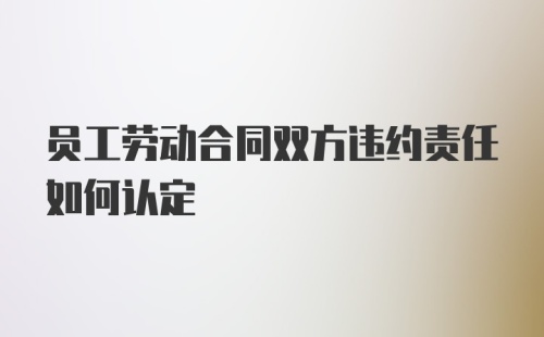 员工劳动合同双方违约责任如何认定