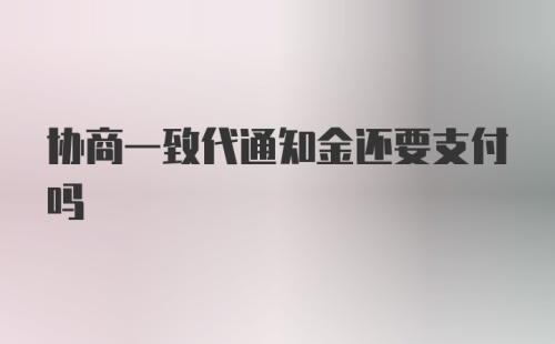 协商一致代通知金还要支付吗