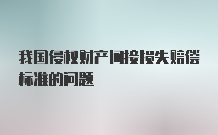 我国侵权财产间接损失赔偿标准的问题