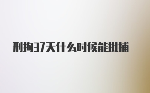 刑拘37天什么时候能批捕