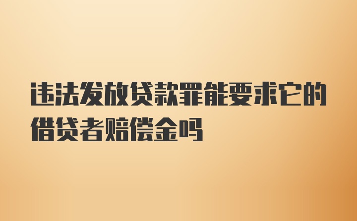 违法发放贷款罪能要求它的借贷者赔偿金吗