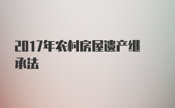 2017年农村房屋遗产继承法