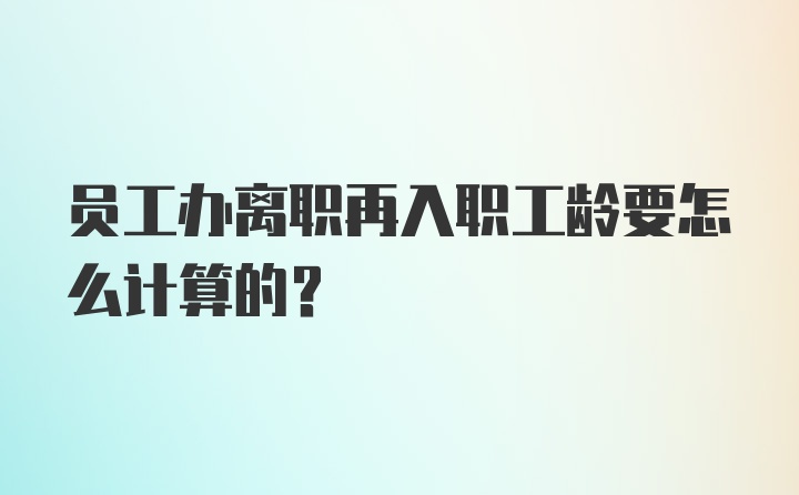 员工办离职再入职工龄要怎么计算的？