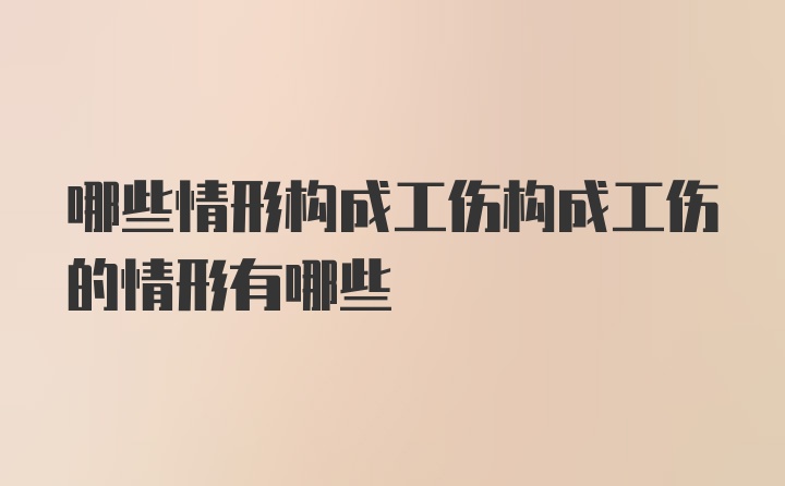 哪些情形构成工伤构成工伤的情形有哪些