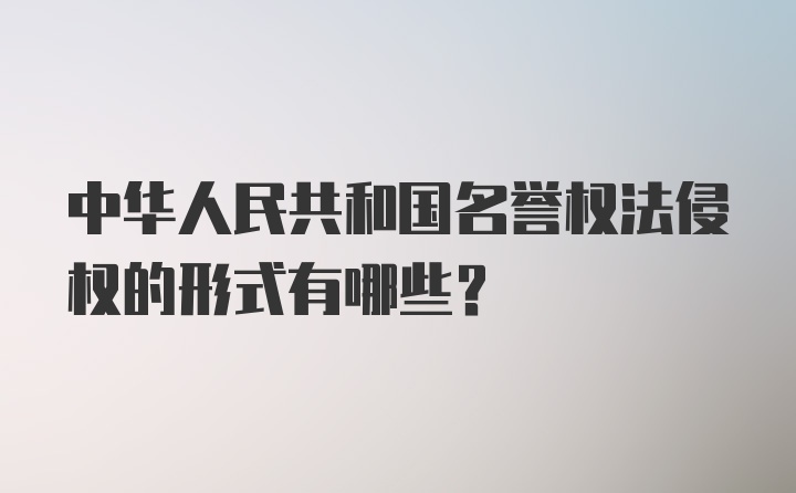 中华人民共和国名誉权法侵权的形式有哪些？
