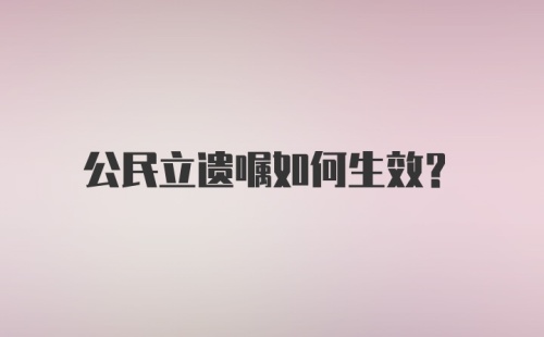 公民立遗嘱如何生效？