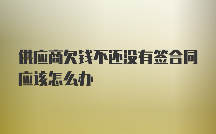 供应商欠钱不还没有签合同应该怎么办