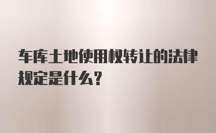 车库土地使用权转让的法律规定是什么？