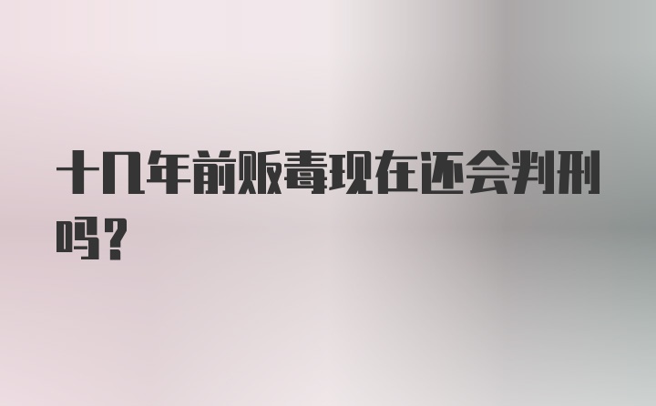 十几年前贩毒现在还会判刑吗？