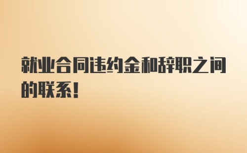 就业合同违约金和辞职之间的联系！