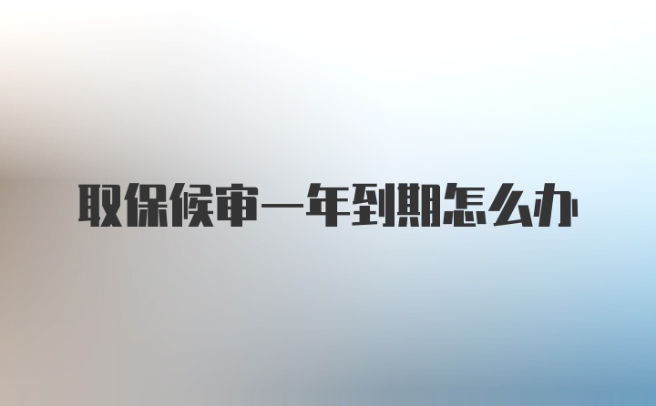 取保候审一年到期怎么办