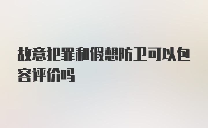 故意犯罪和假想防卫可以包容评价吗