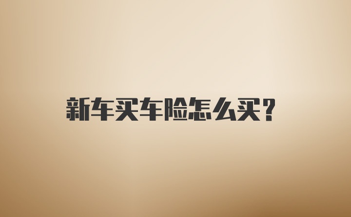 新车买车险怎么买？