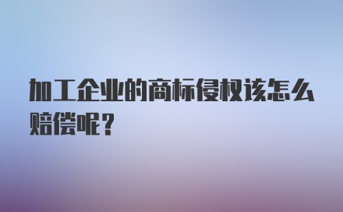 加工企业的商标侵权该怎么赔偿呢？