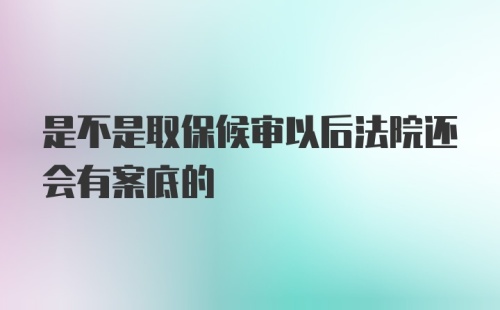 是不是取保候审以后法院还会有案底的