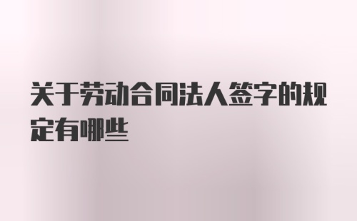 关于劳动合同法人签字的规定有哪些